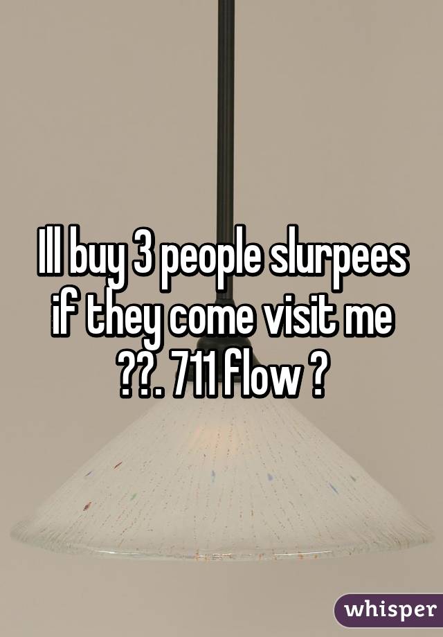 Ill buy 3 people slurpees if they come visit me 😂😂. 711 flow 😆