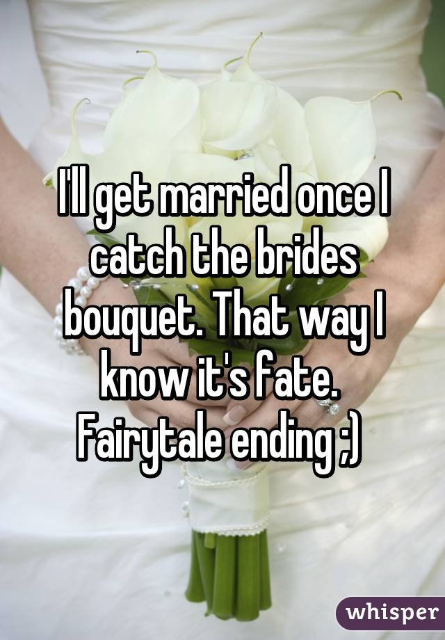 I'll get married once I catch the brides bouquet. That way I know it's fate. 
Fairytale ending ;) 