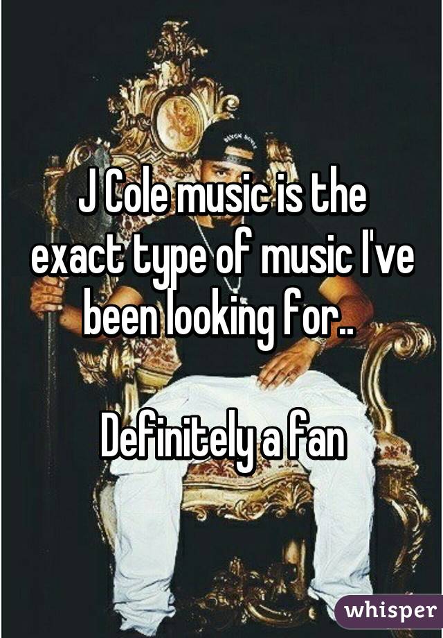 J Cole music is the exact type of music I've been looking for.. 

Definitely a fan