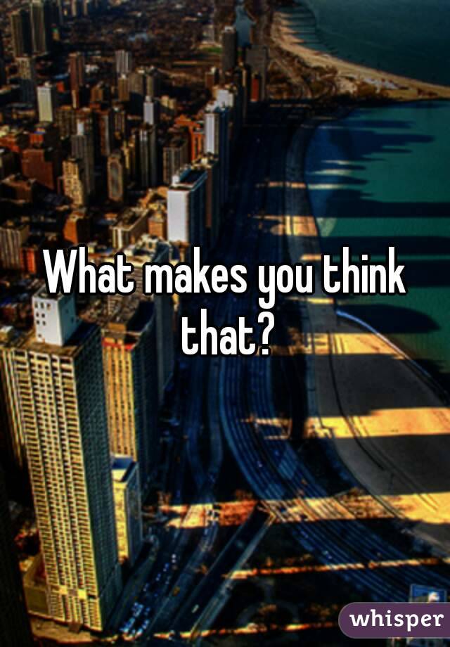 What makes you think that?
