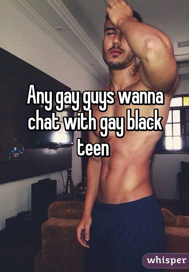 Any gay guys wanna chat with gay black teen 
