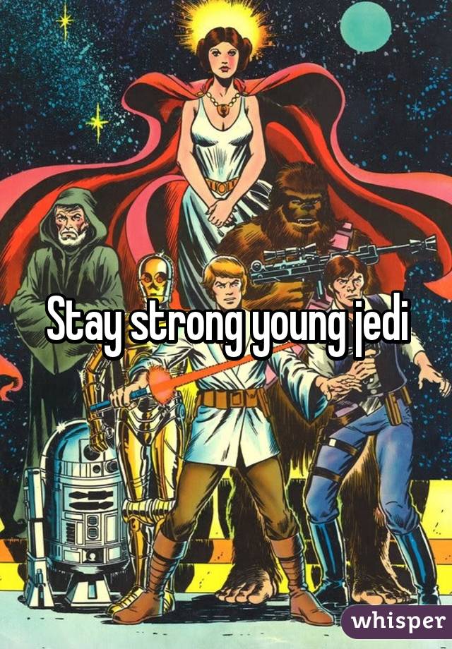 Stay strong young jedi