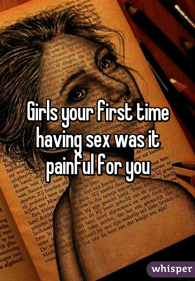 Girls your first time having sex was it painful for you