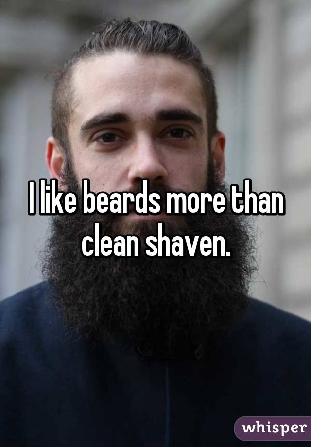 I like beards more than clean shaven.