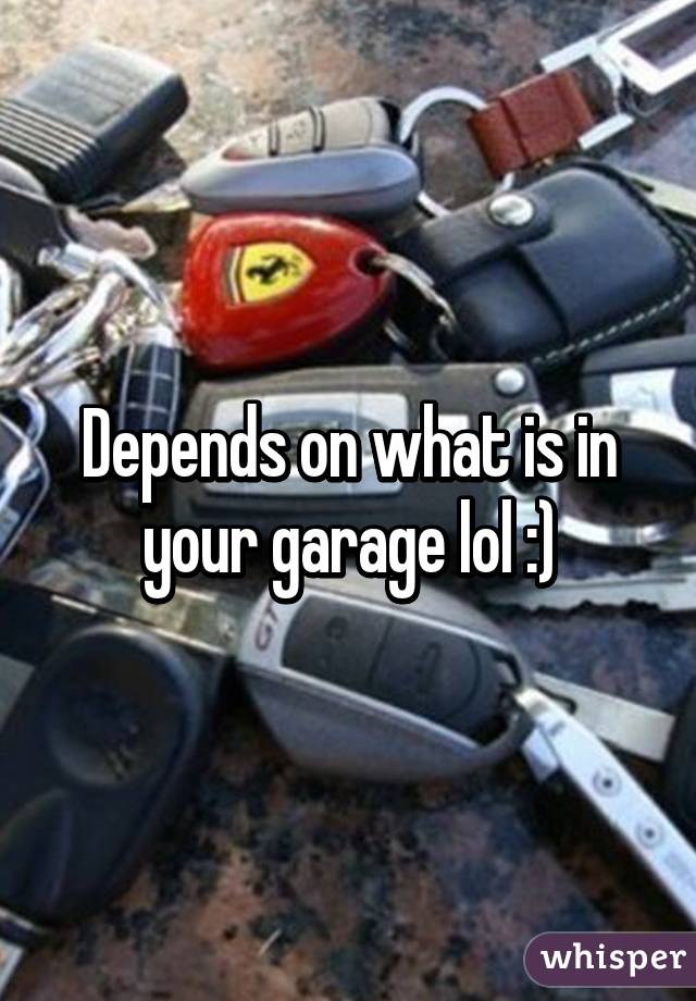 Depends on what is in your garage lol :)