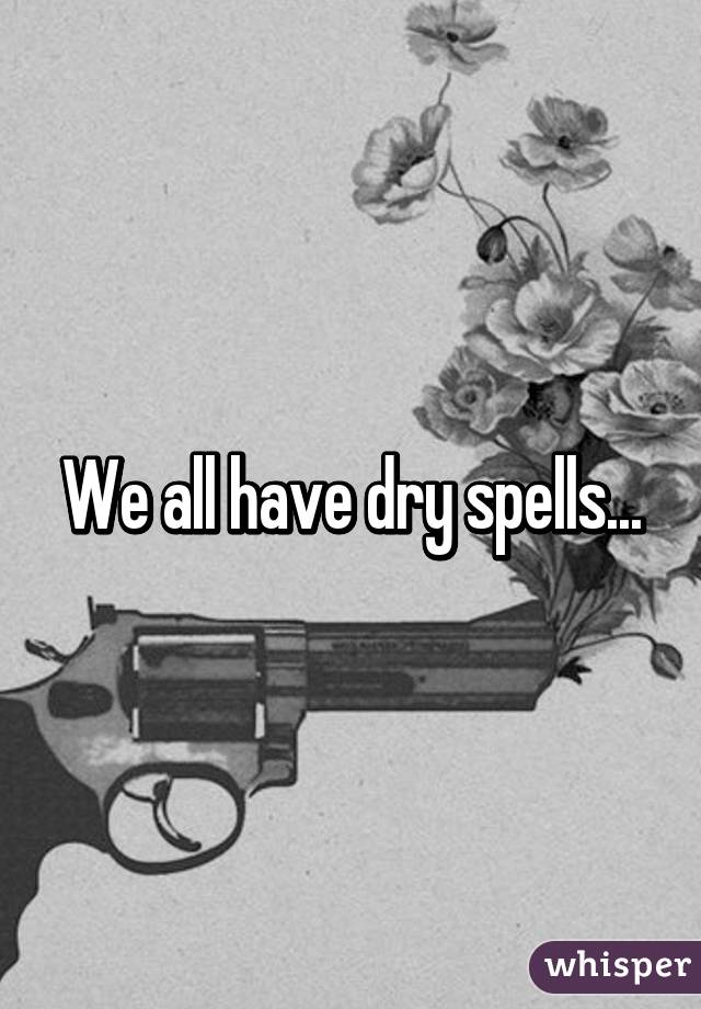 We all have dry spells...