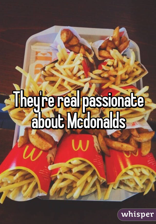 They're real passionate about Mcdonalds