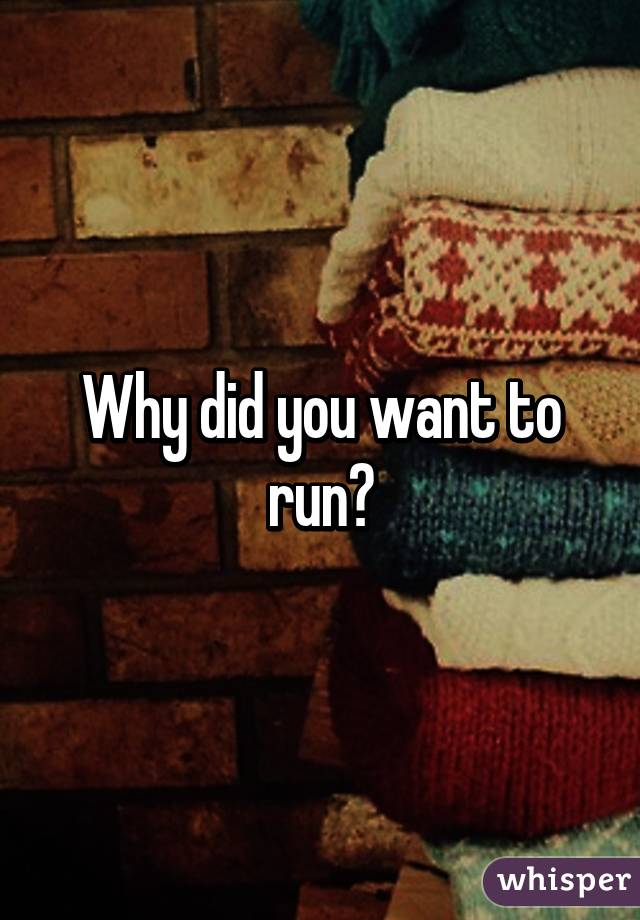 Why did you want to run?