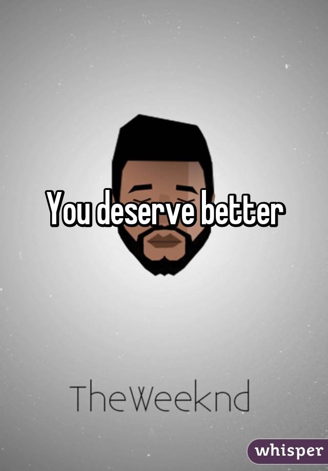 You deserve better
