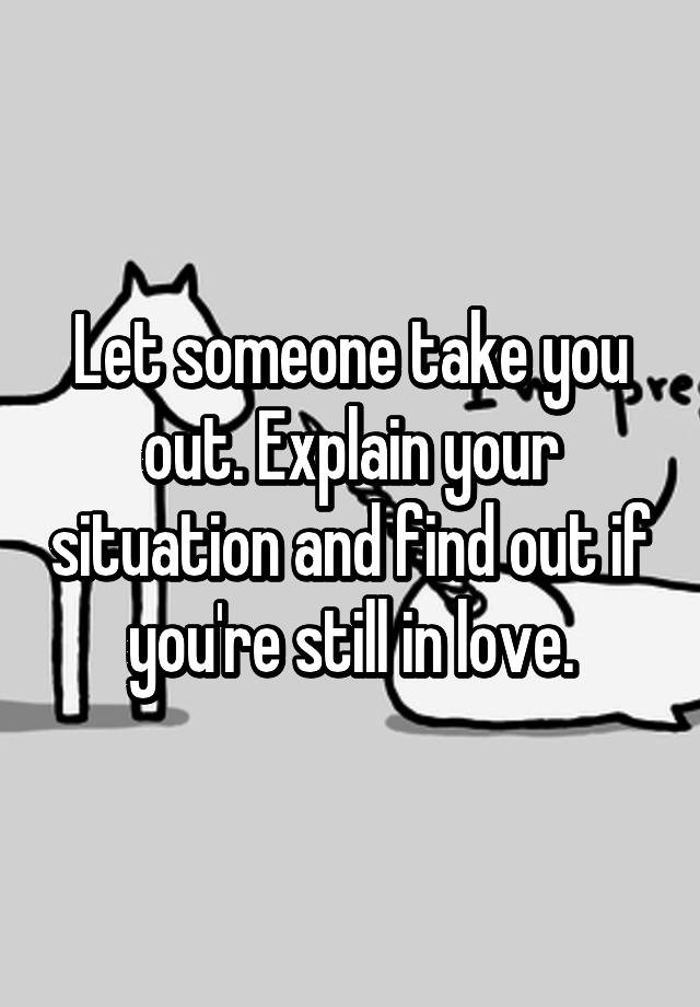 let-someone-take-you-out-explain-your-situation-and-find-out-if-you-re