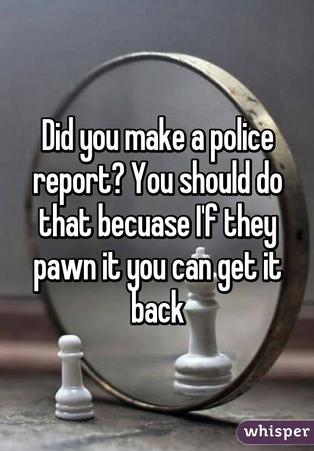 Did you make a police report? You should do that becuase I'f they pawn it you can get it back