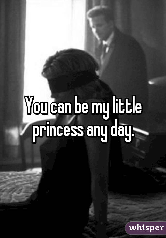 You can be my little princess any day.