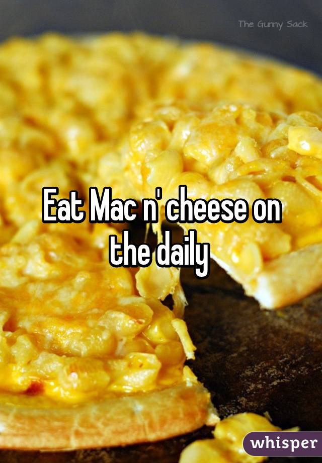 Eat Mac n' cheese on the daily 