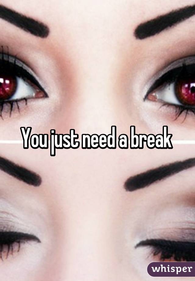 You just need a break 