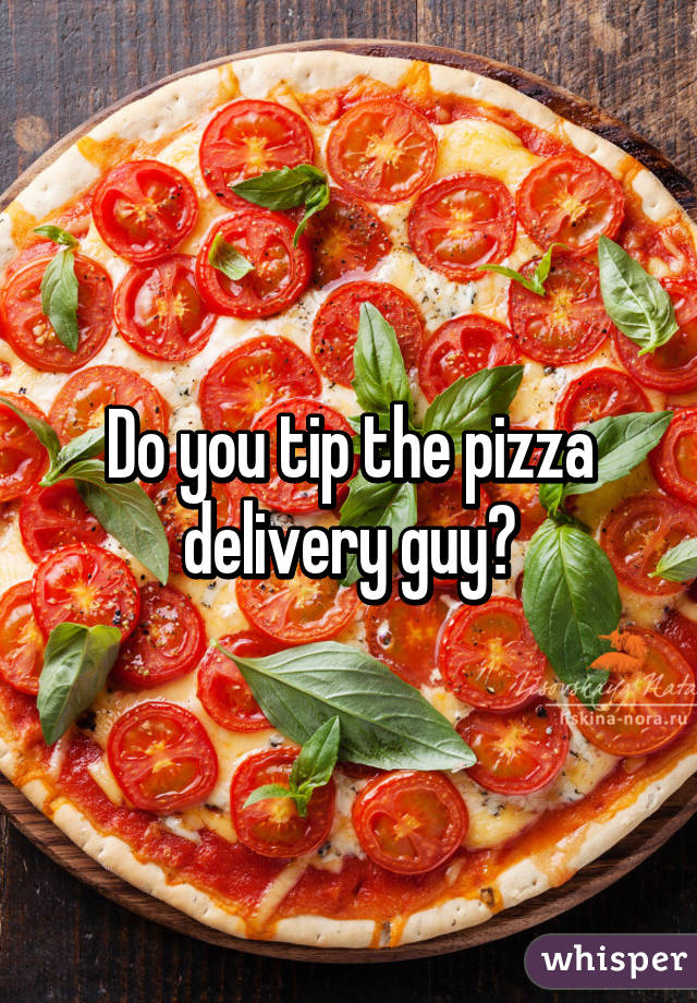 Do you tip the pizza delivery guy?