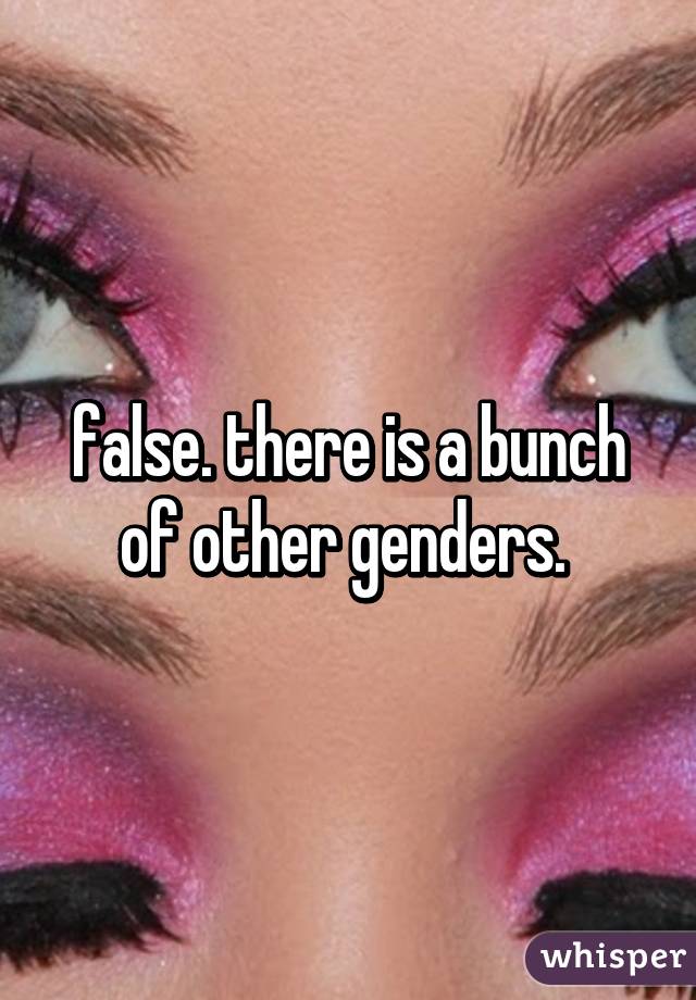 false. there is a bunch of other genders. 