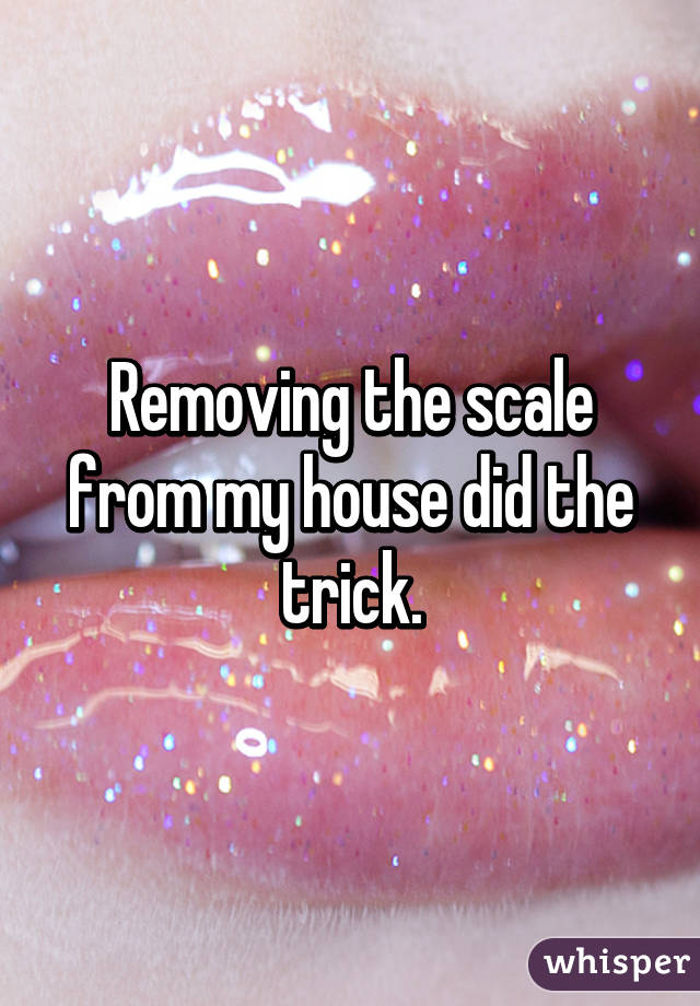 Removing the scale from my house did the trick.