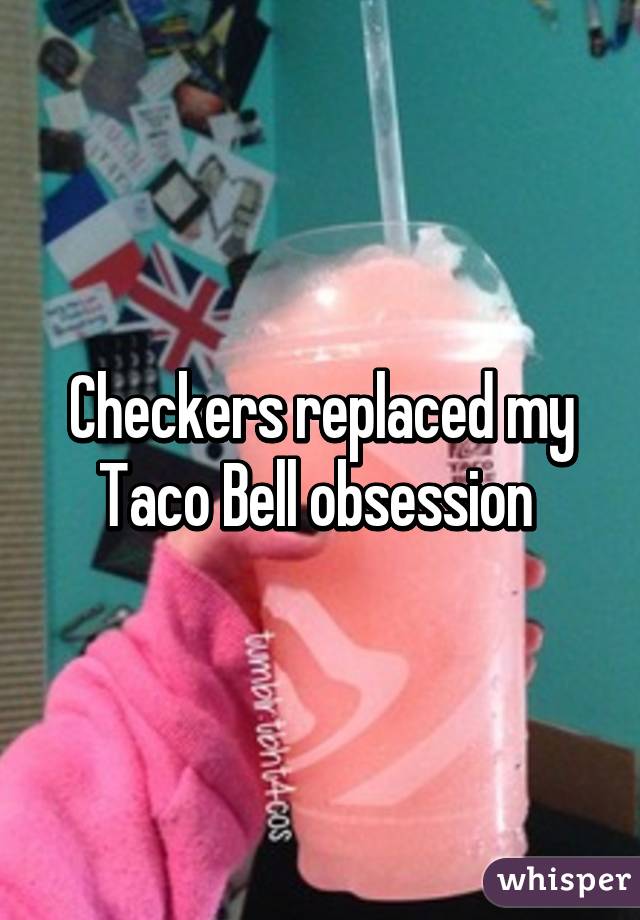 Checkers replaced my Taco Bell obsession 