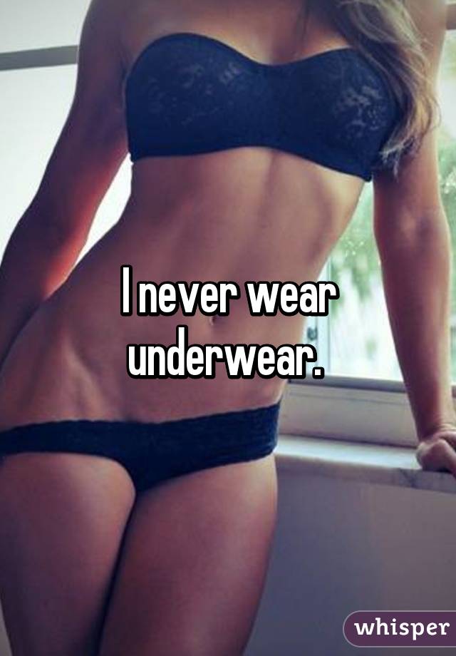 I never wear underwear. 