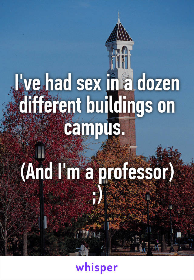 I've had sex in a dozen different buildings on campus. 

(And I'm a professor) ;)
