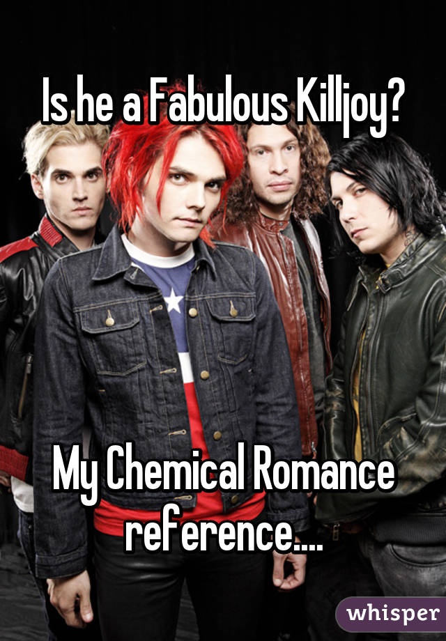 Is he a Fabulous Killjoy?





My Chemical Romance reference....