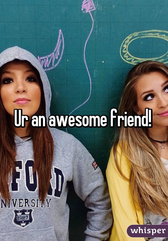 Ur an awesome friend! 