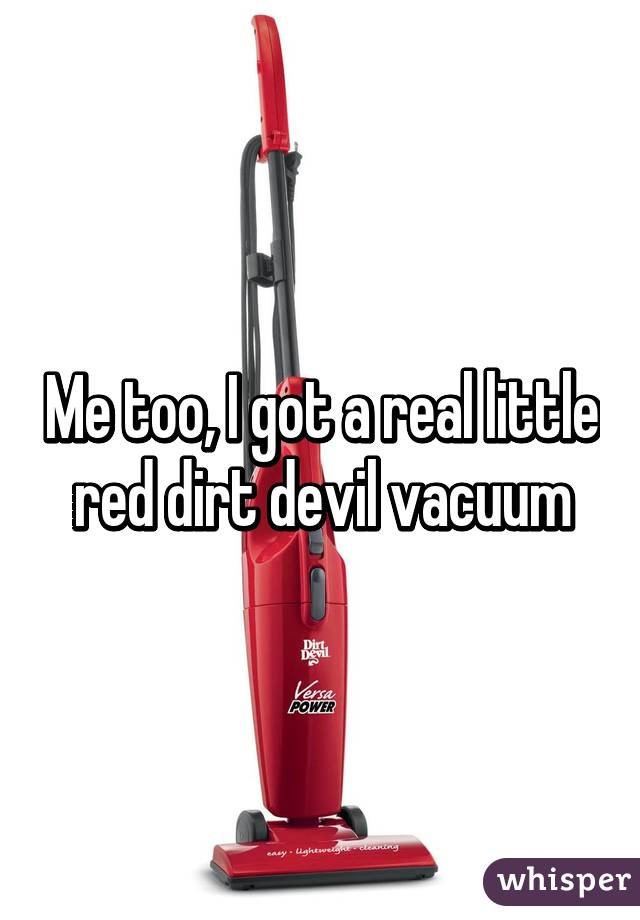 Me too, I got a real little red dirt devil vacuum