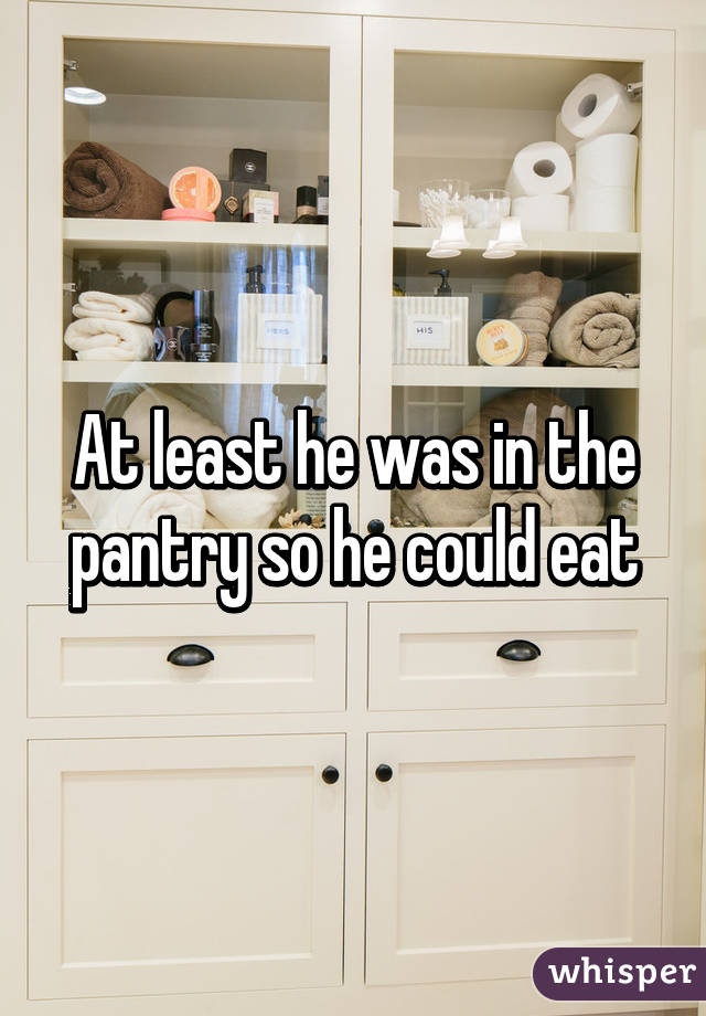 At least he was in the pantry so he could eat