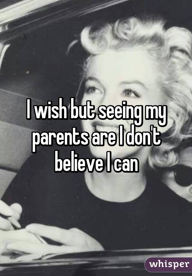 I wish but seeing my parents are I don't believe I can