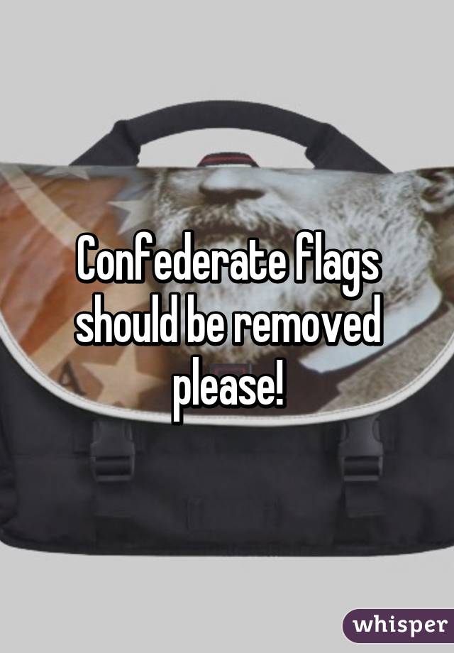 Confederate flags should be removed please!