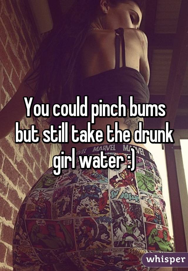 You could pinch bums but still take the drunk girl water :)