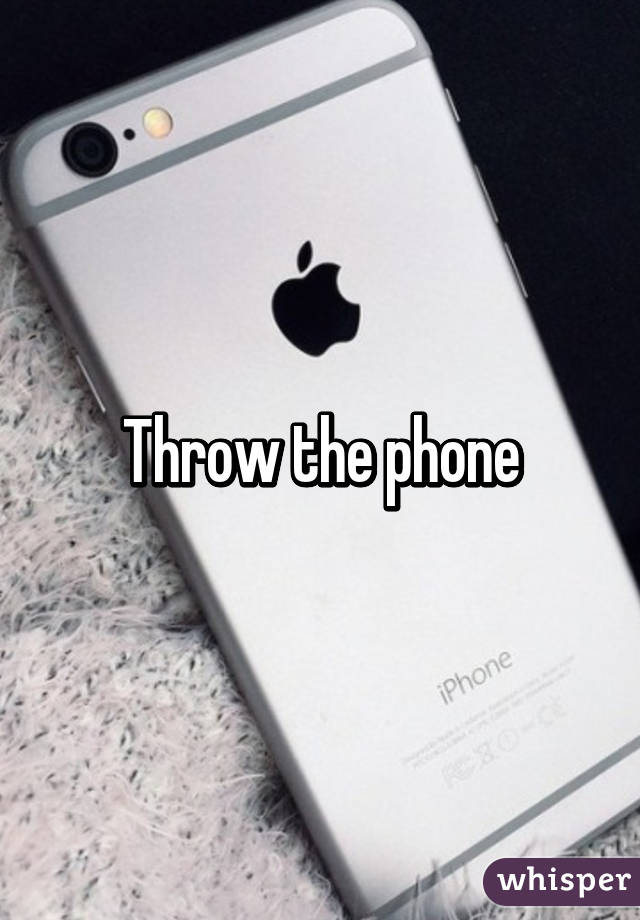 Throw the phone