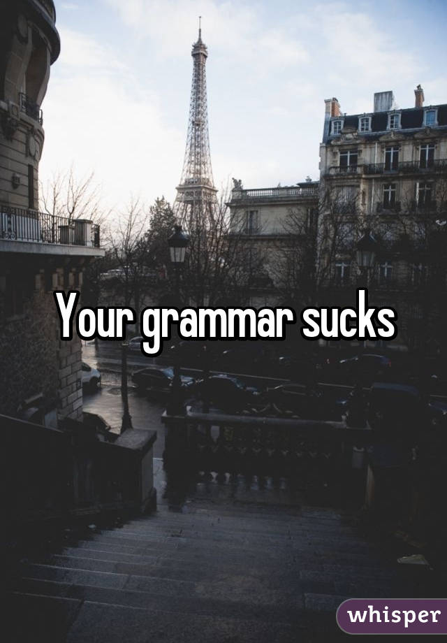 Your grammar sucks