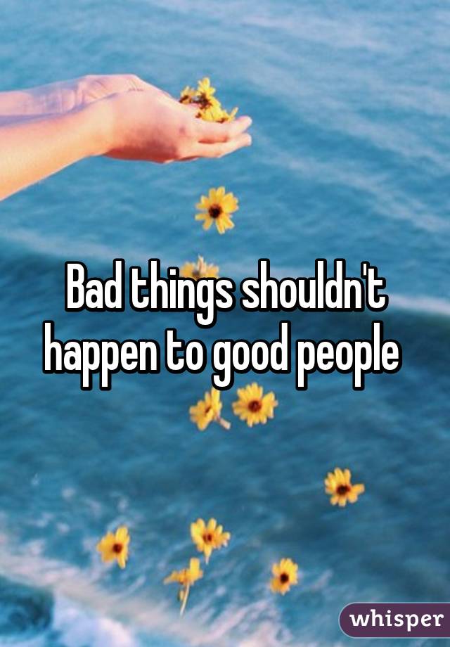Bad things shouldn't happen to good people 