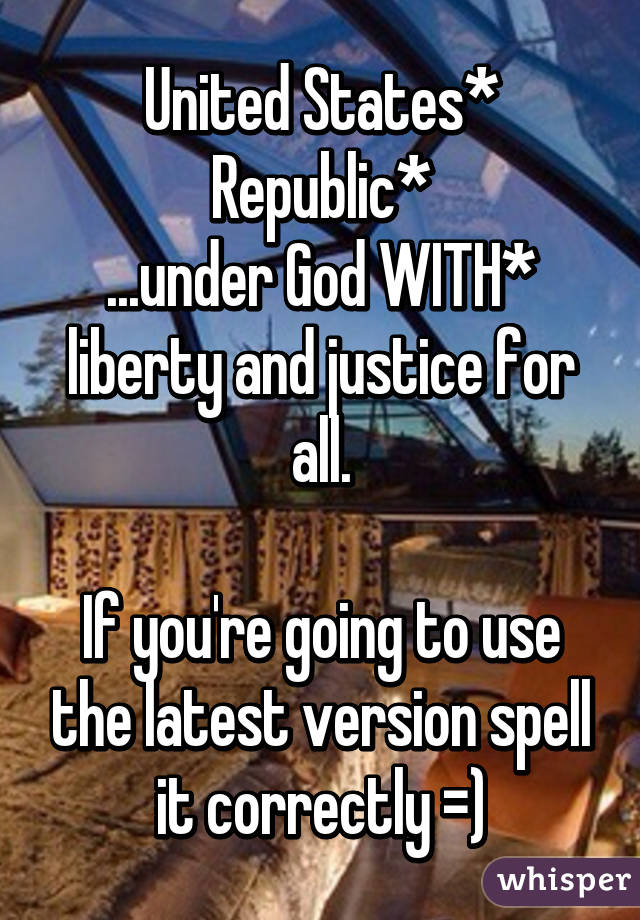 United States*
Republic*
...under God WITH* liberty and justice for all.

If you're going to use the latest version spell it correctly =)