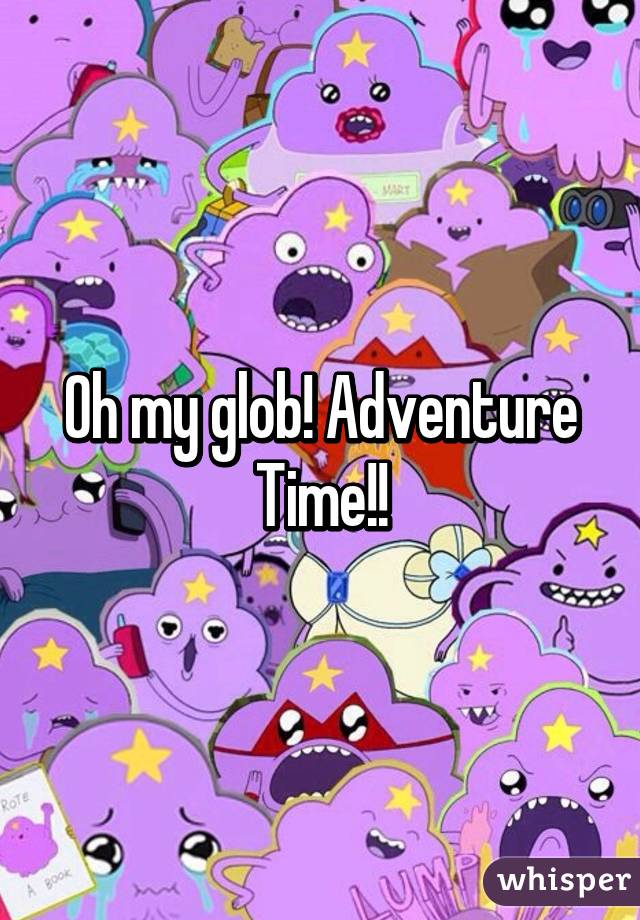 Oh my glob! Adventure Time!!