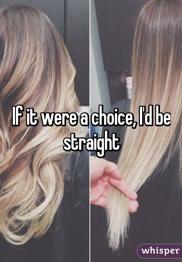 If it were a choice, I'd be straight