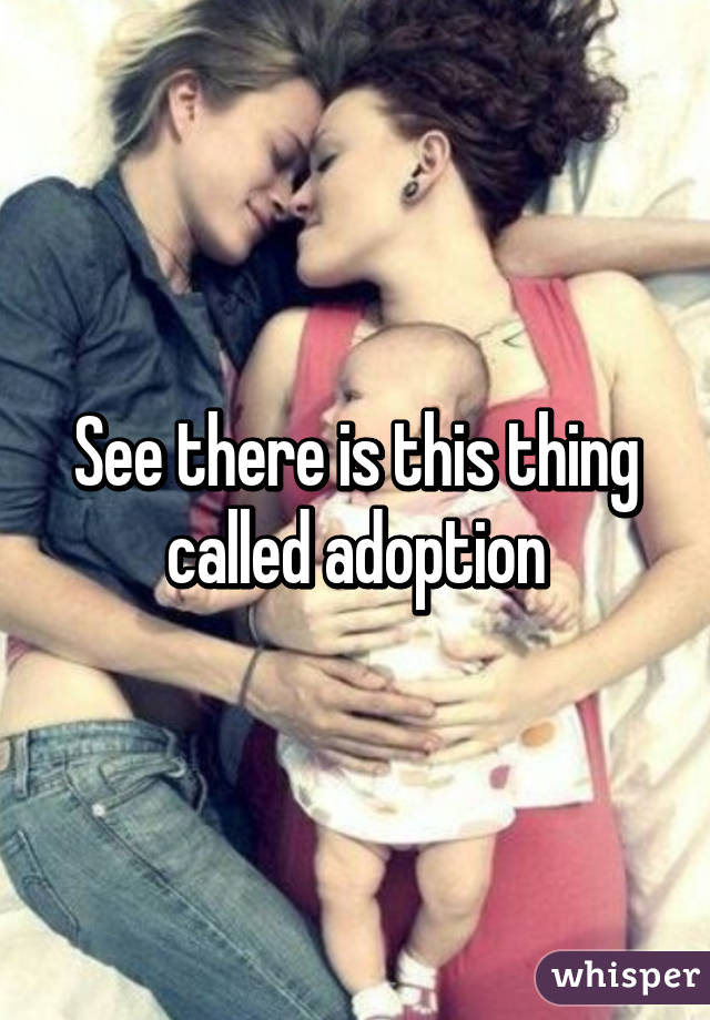 See there is this thing called adoption