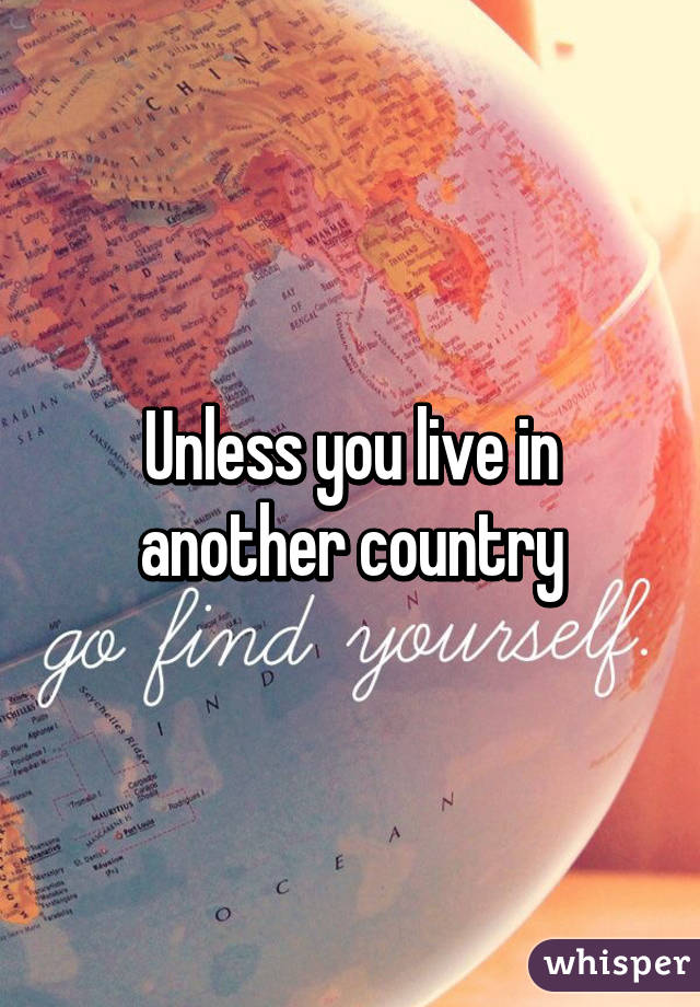 Unless you live in another country