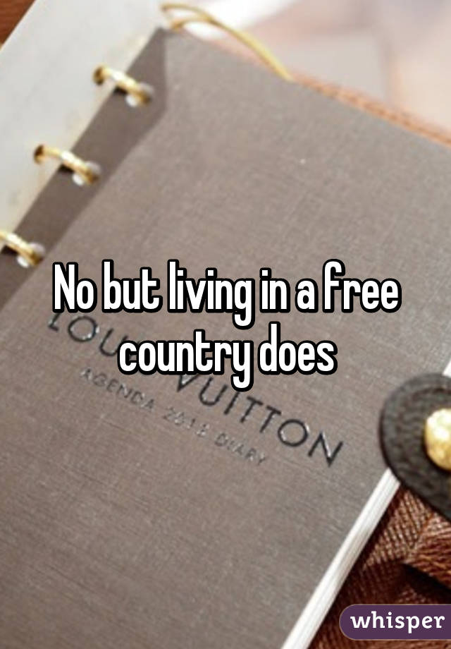 No but living in a free country does