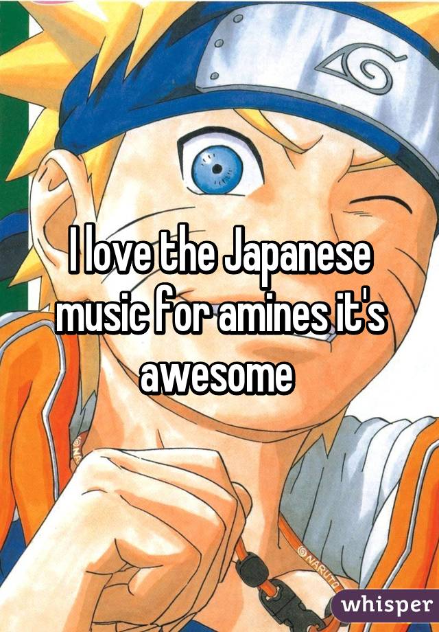 I love the Japanese music for amines it's awesome 