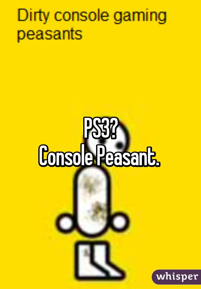 PS3?
Console Peasant. 