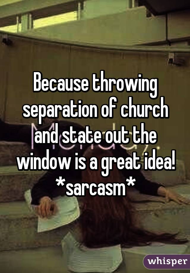 Because throwing separation of church and state out the window is a great idea!
*sarcasm*