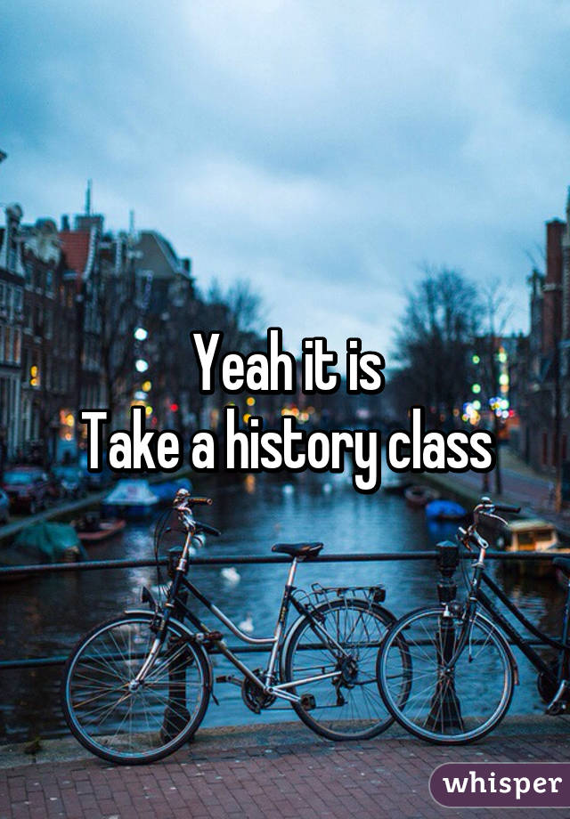 Yeah it is
Take a history class