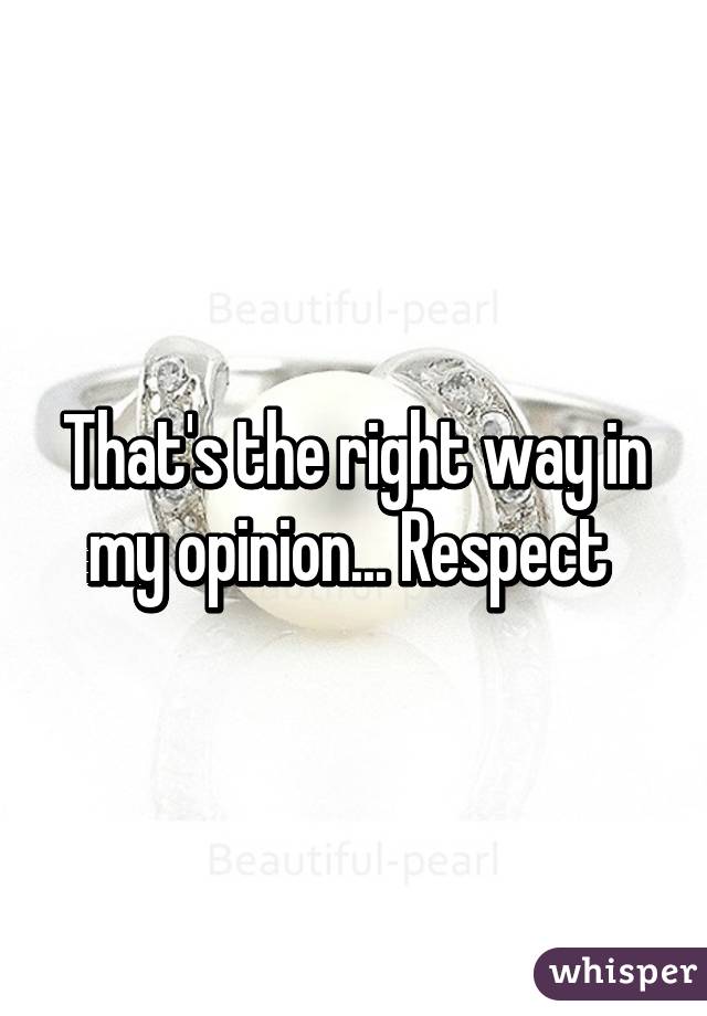 That's the right way in my opinion... Respect 