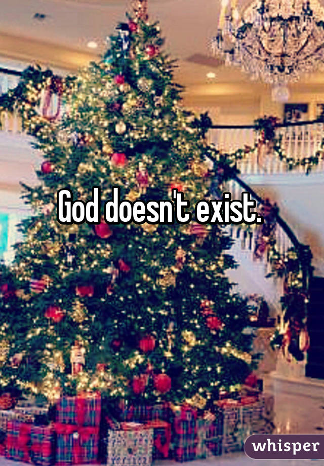 God doesn't exist. 
