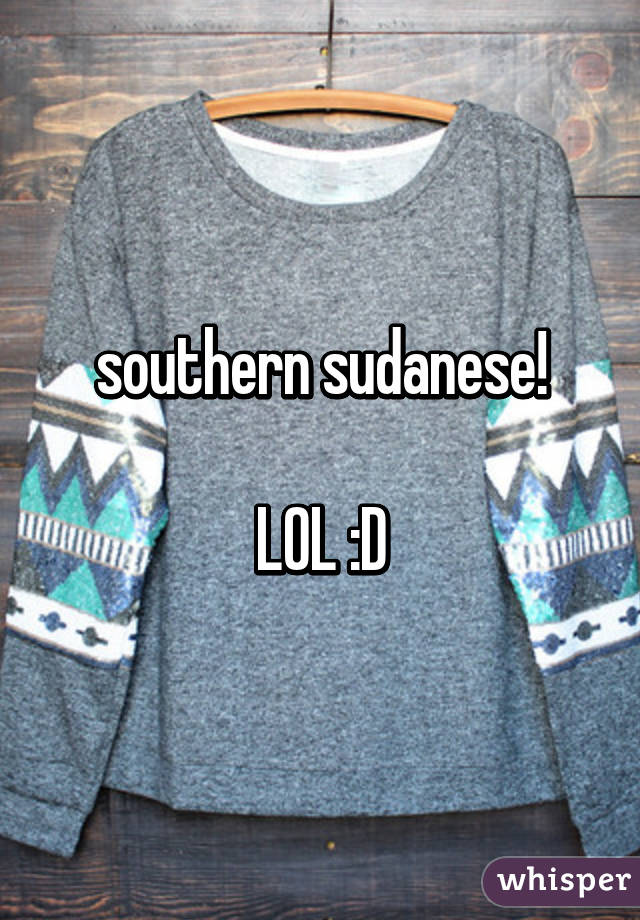 southern sudanese!

LOL :D