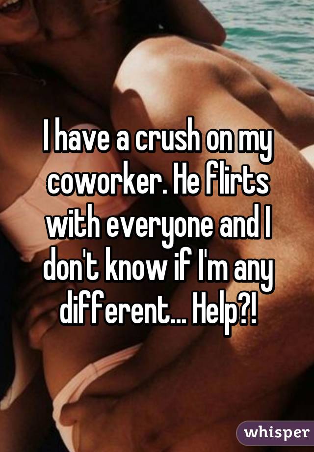 I have a crush on my coworker. He flirts with everyone and I don't know if I'm any different... Help?!