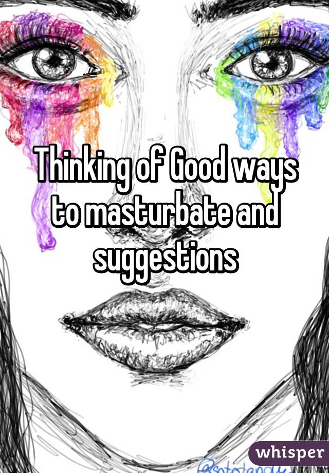 Thinking of Good ways to masturbate and suggestions
