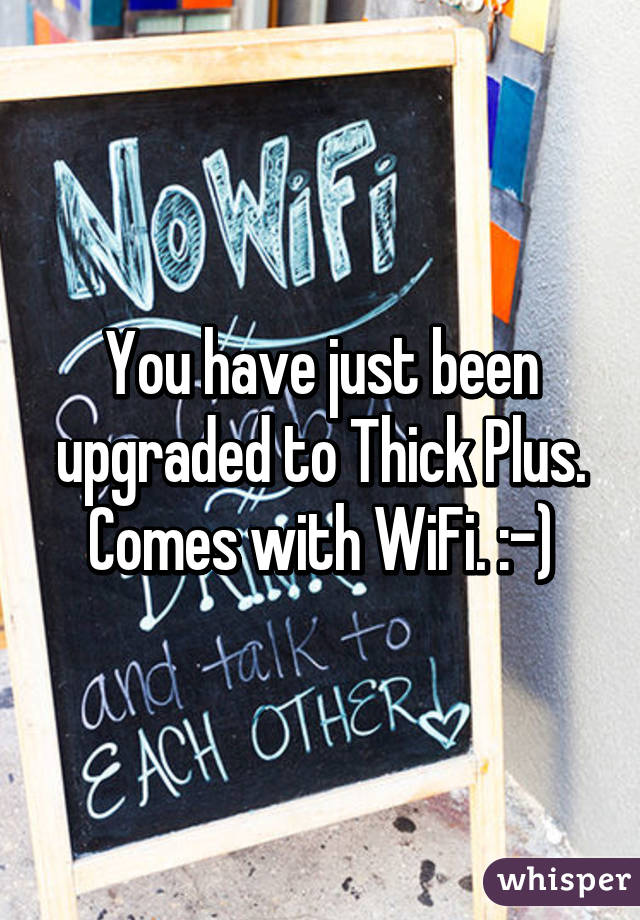 You have just been upgraded to Thick Plus. Comes with WiFi. :-)